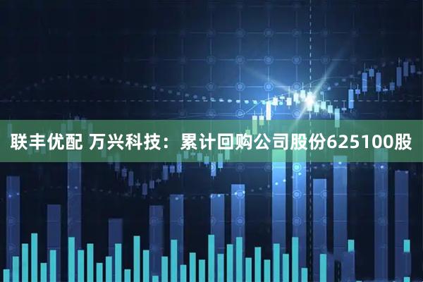 联丰优配 万兴科技：累计回购公司股份625100股