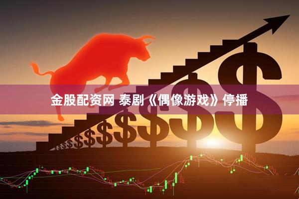 金股配资网 泰剧《偶像游戏》停播