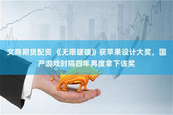文商期货配资 《无限暖暖》获苹果设计大奖，国产游戏时隔四年再度拿下该奖