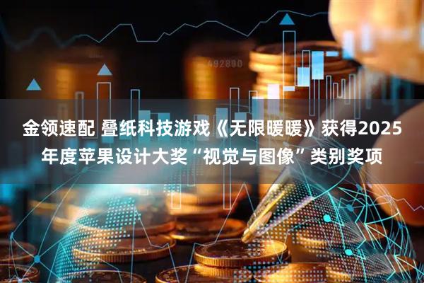 金领速配 叠纸科技游戏《无限暖暖》获得2025年度苹果设计大奖“视觉与图像”类别奖项