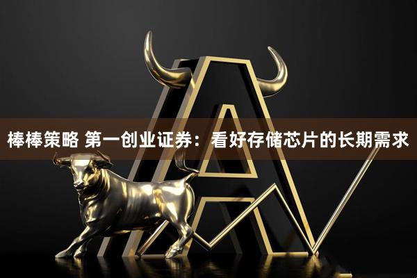 棒棒策略 第一创业证券：看好存储芯片的长期需求