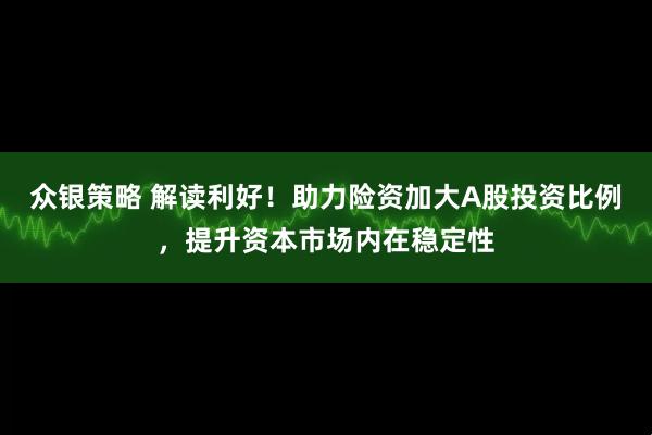 众银策略 解读利好！助力险资加大A股投资比例，提升资本市场内在稳定性