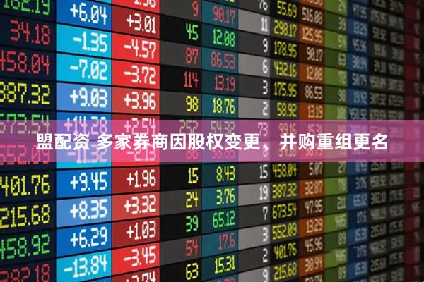 盟配资 多家券商因股权变更、并购重组更名