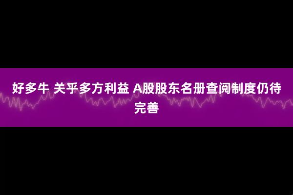 好多牛 关乎多方利益 A股股东名册查阅制度仍待完善