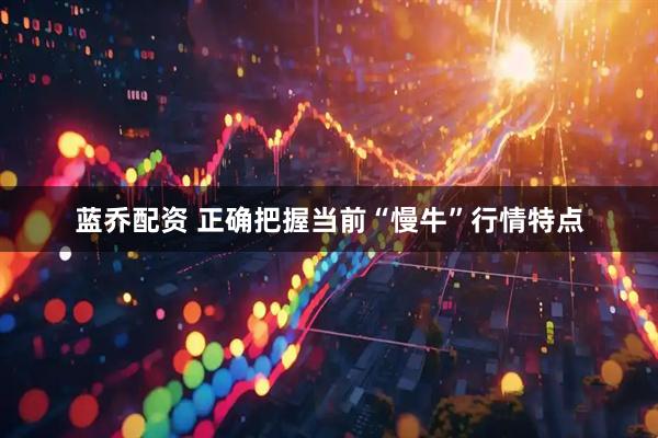 蓝乔配资 正确把握当前“慢牛”行情特点