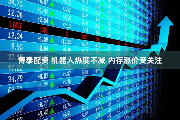 博泰配资 机器人热度不减 内存涨价受关注