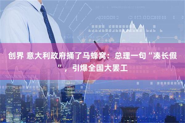 创界 意大利政府捅了马蜂窝：总理一句“凑长假”，引爆全国大罢工