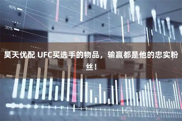 昊天优配 UFC买选手的物品，输赢都是他的忠实粉丝！
