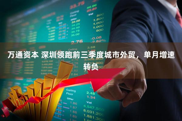 万通资本 深圳领跑前三季度城市外贸，单月增速转负