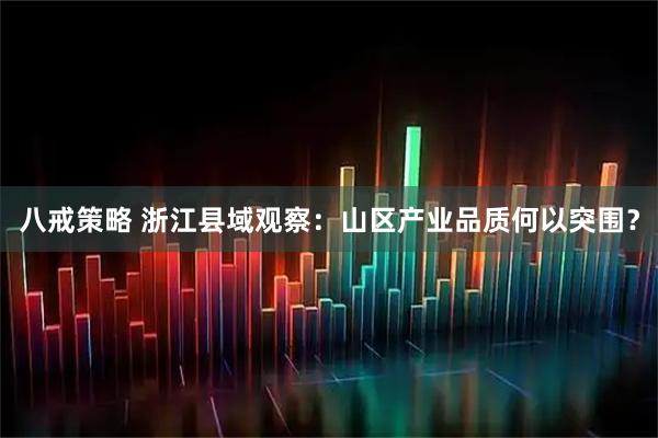 八戒策略 浙江县域观察：山区产业品质何以突围？