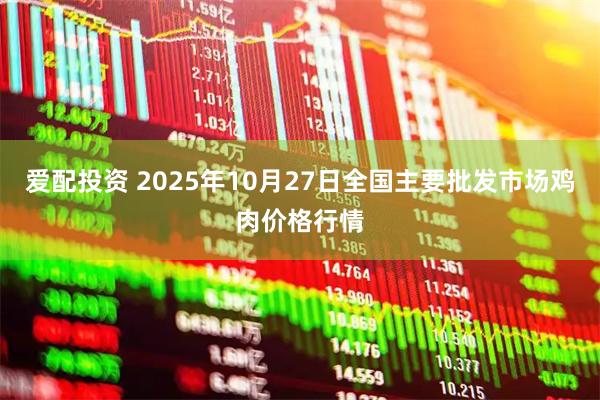 爱配投资 2025年10月27日全国主要批发市场鸡肉价格行情