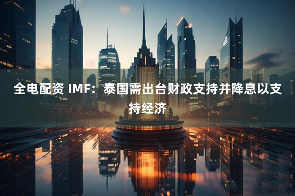 全电配资 IMF：泰国需出台财政支持并降息以支持经济